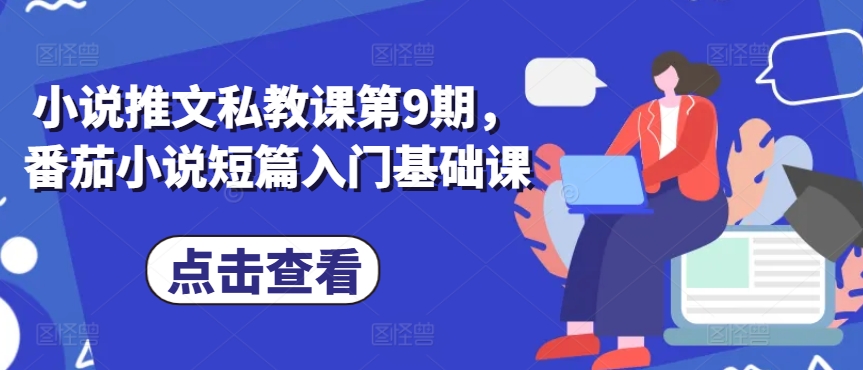 小说推文私教课第9期，番茄小说短篇入门基础课网赚项目-副业赚钱-互联网创业-资源整合八方网创