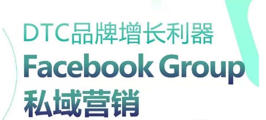 DTC品牌增长利器：Facebook Group私域营销策略网赚项目-副业赚钱-互联网创业-资源整合八方网创