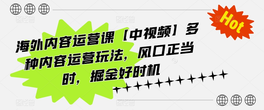 海外内容运营课【中视频】多种内容运营玩法，风口正当时，掘金好时机网赚项目-副业赚钱-互联网创业-资源整合八方网创