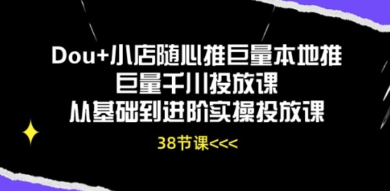 Dou+小店随心推巨量本地推巨量千川投放课从基础到进阶实操投放课网赚项目-副业赚钱-互联网创业-资源整合八方网创