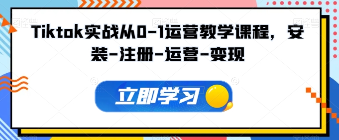 Tiktok实战从0-1运营教学课程，安装-注册-运营-变现网赚项目-副业赚钱-互联网创业-资源整合八方网创