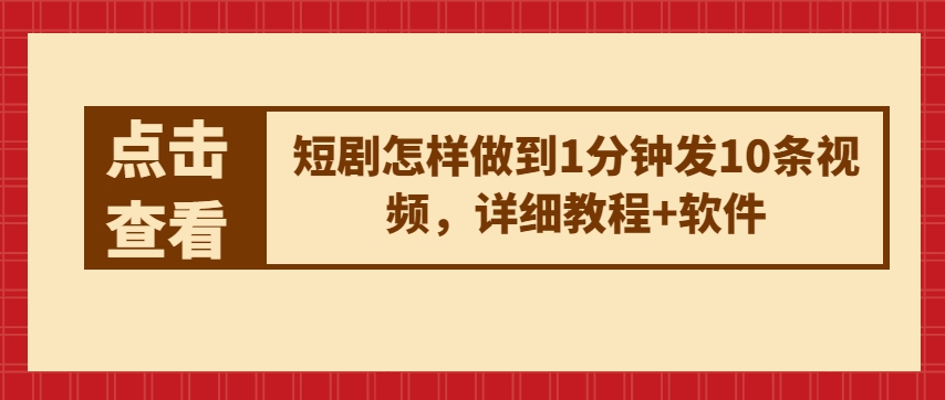 短剧怎样做到1分钟发10条视频，详细教程+软件网赚项目-副业赚钱-互联网创业-资源整合八方网创