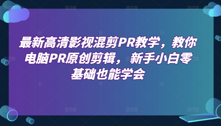 最新高清影视混剪PR教学，教你电脑PR原创剪辑， 新手小白零基础也能学会网赚项目-副业赚钱-互联网创业-资源整合八方网创