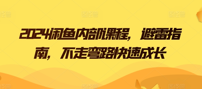2024闲鱼内部课程，避雷指南，不走弯路快速成长网赚项目-副业赚钱-互联网创业-资源整合八方网创
