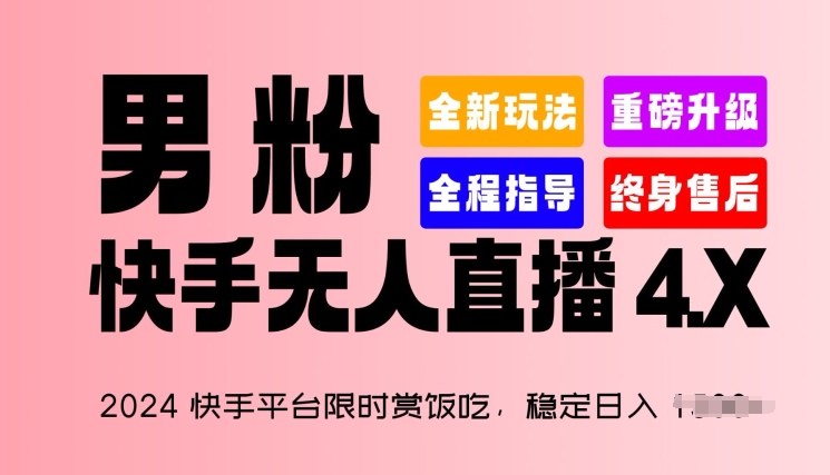 2024快手平台限时赏饭吃，稳定日入 1.5K+，男粉“快手无人直播 4.X”网赚项目-副业赚钱-互联网创业-资源整合八方网创