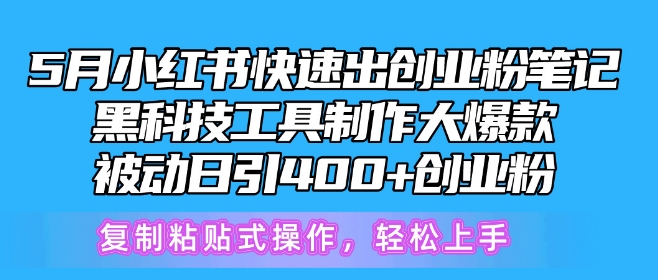 5月小红书快速出创业粉笔记，黑科技工具制作大爆款，被动日引400+创业粉网赚项目-副业赚钱-互联网创业-资源整合八方网创