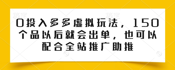 0投入多多虚拟玩法，150个品以后就会出单，也可以配合全站推广助推网赚项目-副业赚钱-互联网创业-资源整合八方网创