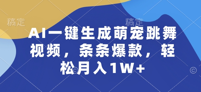 AI一键生成萌宠跳舞视频，条条爆款，轻松月入1W+网赚项目-副业赚钱-互联网创业-资源整合八方网创