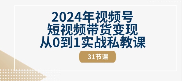 2024年视频号短视频带货变现从0到1实战私教课(31节视频课)网赚项目-副业赚钱-互联网创业-资源整合八方网创