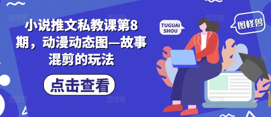 小说推文私教课第8期，动漫动态图—故事混剪的玩法网赚项目-副业赚钱-互联网创业-资源整合八方网创