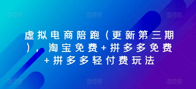 虚拟电商陪跑(更新第三期)，淘宝免费+拼多多免费+拼多多轻付费玩法网赚项目-副业赚钱-互联网创业-资源整合八方网创