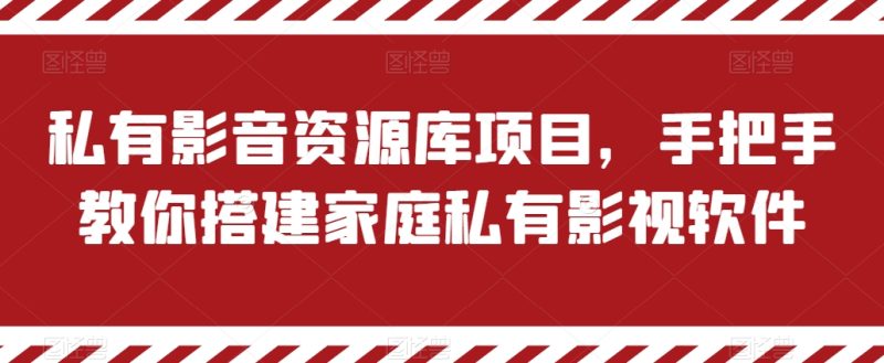 私有影音资源库项目，手把手教你搭建家庭私有影视软件网赚项目-副业赚钱-互联网创业-资源整合八方网创