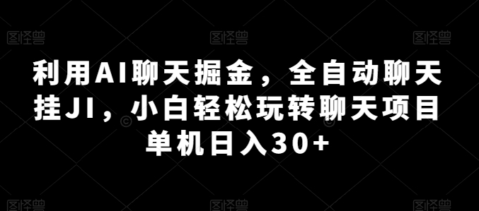 利用AI聊天掘金，全自动聊天挂JI，小白轻松玩转聊天项目 单机日入30+网赚项目-副业赚钱-互联网创业-资源整合八方网创
