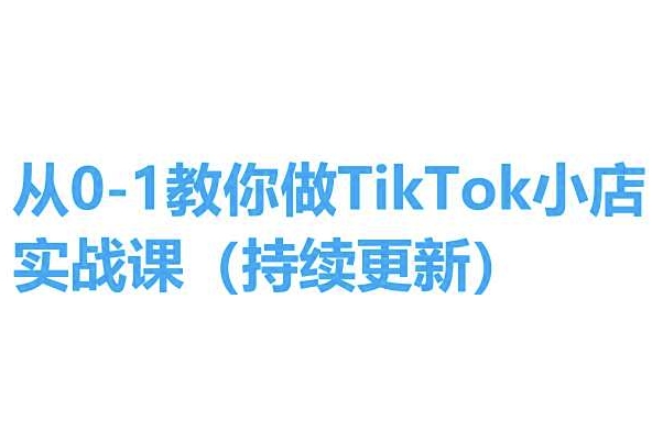 从0-1教你做TikTok小店实操课(持续更新)，手把手教你，简单易学网赚项目-副业赚钱-互联网创业-资源整合八方网创