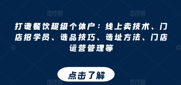 打造餐饮超级个体户：线上卖技术、门店招学员、选品技巧、选址方法、门店运营管理等网赚项目-副业赚钱-互联网创业-资源整合八方网创