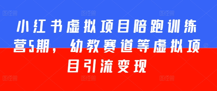 小红书虚拟项目陪跑训练营5期，幼教赛道等虚拟项目引流变现网赚项目-副业赚钱-互联网创业-资源整合八方网创