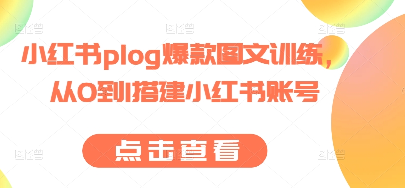 小红书plog爆款图文训练，从0到1搭建小红书账号网赚项目-副业赚钱-互联网创业-资源整合八方网创