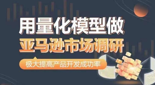 用量化模型做亚马逊市场调研，从数据出发，更高效更准确做判断，极大提高产品开发成功率网赚项目-副业赚钱-互联网创业-资源整合八方网创