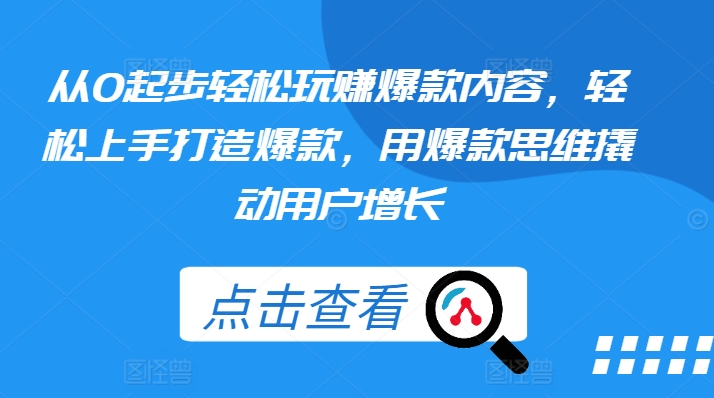 从0起步轻松玩赚爆款内容，轻松上手打造爆款，用爆款思维撬动用户增长网赚项目-副业赚钱-互联网创业-资源整合八方网创
