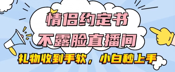 情侣约定书不露脸直播间，礼物收到手软，小白秒上手网赚项目-副业赚钱-互联网创业-资源整合八方网创