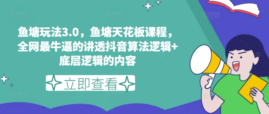 鱼塘玩法3.0，鱼塘天花板课程，全网最牛逼的讲透抖音算法逻辑+底层逻辑的内容网赚项目-副业赚钱-互联网创业-资源整合八方网创
