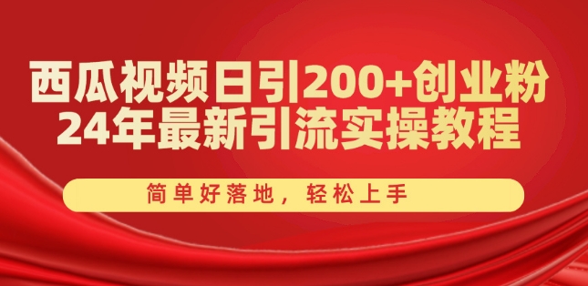 西瓜视频日引200+创业粉，24年最新引流实操教程，简单好落地，轻松上手网赚项目-副业赚钱-互联网创业-资源整合八方网创