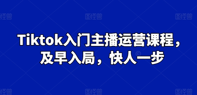 Tiktok入门主播运营课程，及早入局，快人一步网赚项目-副业赚钱-互联网创业-资源整合八方网创
