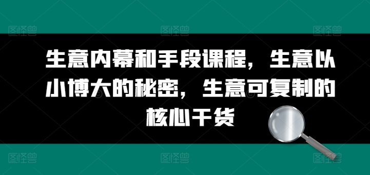 生意内幕和手段课程，生意以小博大的秘密，生意可复制的核心干货网赚项目-副业赚钱-互联网创业-资源整合八方网创