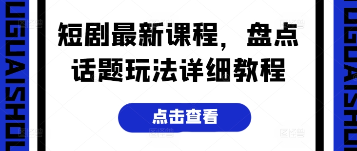 短剧最新课程，盘点话题玩法详细教程网赚项目-副业赚钱-互联网创业-资源整合八方网创
