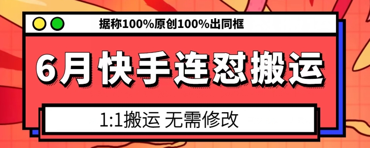 6月快手连怼搬运，模板搬运，据称100%原创100%出同框网赚项目-副业赚钱-互联网创业-资源整合八方网创