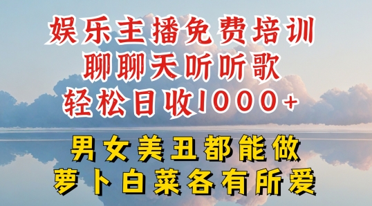 娱乐主播免费培训聊聊天听听歌轻松日收1K+，男女美丑都能做萝卜白菜各有所爱网赚项目-副业赚钱-互联网创业-资源整合八方网创