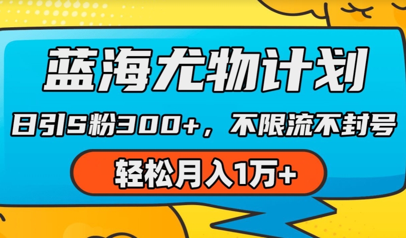 蓝海尤物计划，AI重绘美女视频，日引s粉300+，不限流不封号，轻松月入1w+网赚项目-副业赚钱-互联网创业-资源整合八方网创