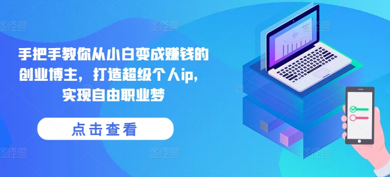 手把手教你从小白变成赚钱的创业博主，打造超级个人ip，实现自由职业梦网赚项目-副业赚钱-互联网创业-资源整合八方网创