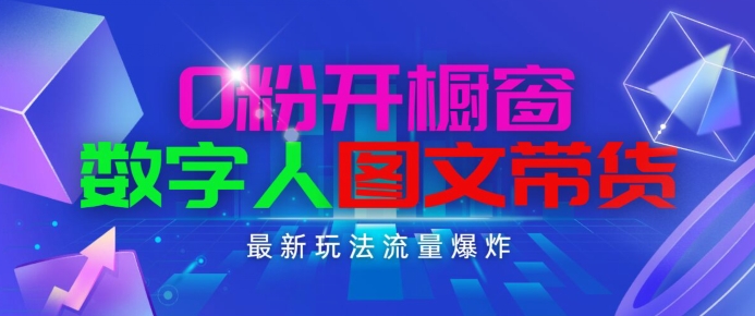 抖音最新项目，0粉开橱窗，数字人图文带货，流量爆炸，简单操作，日入1K+网赚项目-副业赚钱-互联网创业-资源整合八方网创