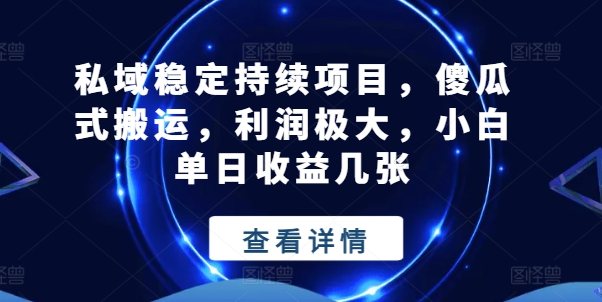 私域稳定持续项目，傻瓜式搬运，利润极大，小白单日收益几张网赚项目-副业赚钱-互联网创业-资源整合八方网创