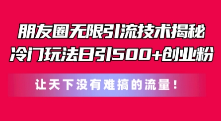 朋友圈无限引流技术，一个冷门玩法日引500+创业粉，让天下没有难搞的流量网赚项目-副业赚钱-互联网创业-资源整合八方网创