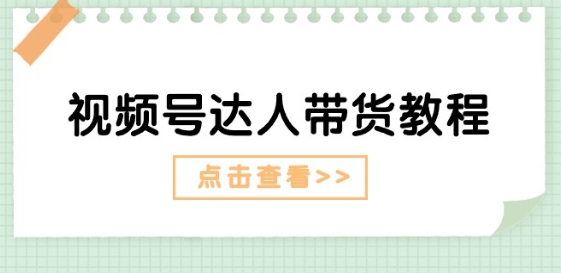 视频号达人带货教程：达人剧情打法(长期)+达人带货广告(短期)网赚项目-副业赚钱-互联网创业-资源整合八方网创