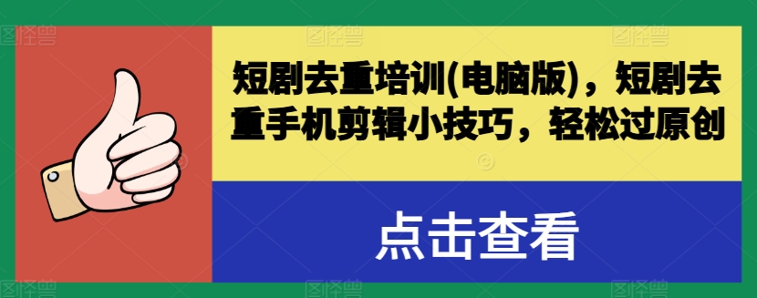 短剧去重培训(电脑版)，短剧去重手机剪辑小技巧，轻松过原创网赚项目-副业赚钱-互联网创业-资源整合八方网创