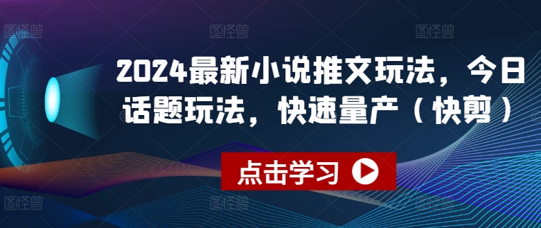 2024最新小说推文玩法，今日话题玩法，快速量产(快剪)网赚项目-副业赚钱-互联网创业-资源整合八方网创