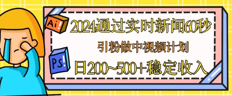 2024通过实时新闻60秒，引粉做中视频计划或者流量主，日几张稳定收入网赚项目-副业赚钱-互联网创业-资源整合八方网创