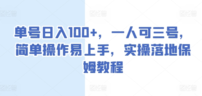 单号日入100+，一人可三号，简单操作易上手，实操落地保姆教程网赚项目-副业赚钱-互联网创业-资源整合八方网创