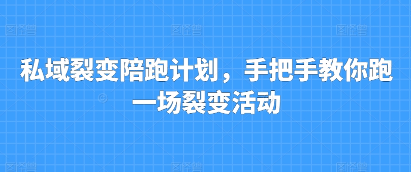 私域裂变陪跑计划，手把手教你跑一场裂变活动网赚项目-副业赚钱-互联网创业-资源整合八方网创