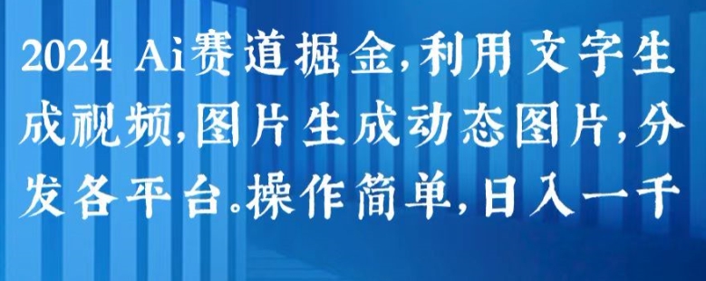 2024 Ai赛道掘金，利用文字生成视频，图片生成动态图片，分发各平台，操作简单，日入1k网赚项目-副业赚钱-互联网创业-资源整合八方网创