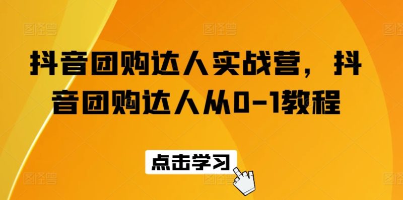 抖音团购达人实战营，抖音团购达人从0-1教程网赚项目-副业赚钱-互联网创业-资源整合八方网创
