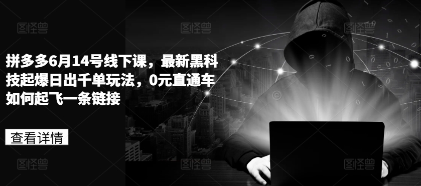 拼多多6月14号线下课，最新黑科技起爆日出千单玩法，0元直通车如何起飞一条链接网赚项目-副业赚钱-互联网创业-资源整合八方网创