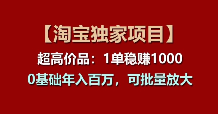 【淘宝独家项目】超高价品：1单稳赚1k多，0基础年入百W，可批量放大网赚项目-副业赚钱-互联网创业-资源整合八方网创