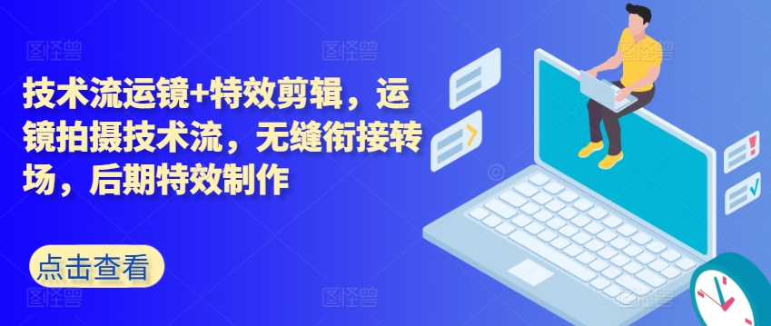 技术流运镜+特效剪辑，​运镜拍摄技术流，无缝衔接转场，后期特效制作网赚项目-副业赚钱-互联网创业-资源整合八方网创