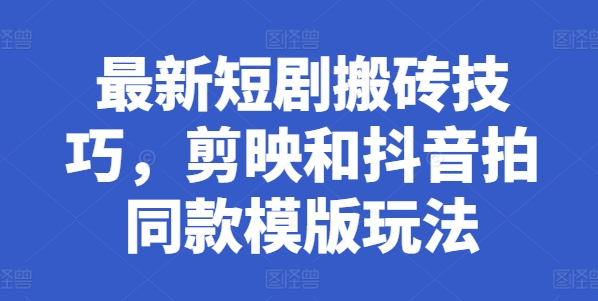 最新短剧搬砖技巧，剪映和抖音拍同款模版玩法网赚项目-副业赚钱-互联网创业-资源整合八方网创