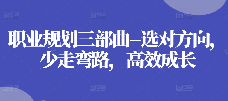 职业规划三部曲–选对方向，少走弯路，高效成长网赚项目-副业赚钱-互联网创业-资源整合八方网创