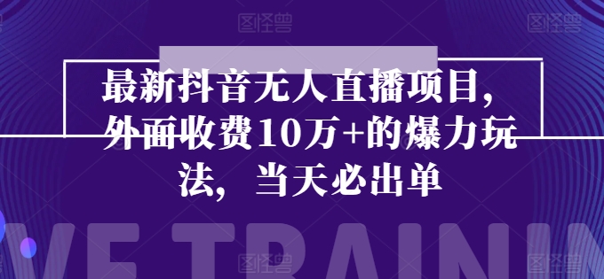 最新抖音无人直播项目，外面收费10w+的爆力玩法，当天必出单网赚项目-副业赚钱-互联网创业-资源整合八方网创